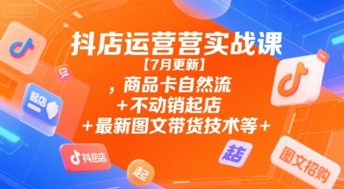 抖店运营实战课【9月更新】,商品卡自然流+不动销起店+最新图文带货技术等-摇钱树