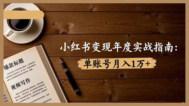 小红书变现年度实战指南：7大变现方式/爆款标题/视频写作，单账号月入1万+-摇钱树